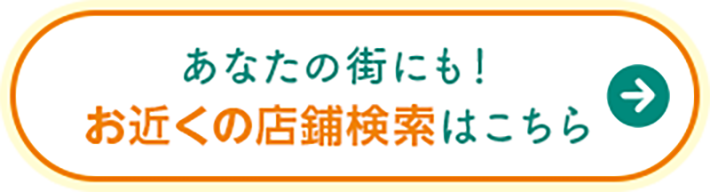  あなたの街にも！お近くの店舖検索 はこちら