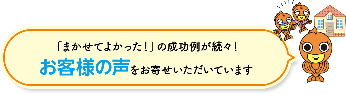 「まかせてよかった！」の成功例が続々！
                            お客様の声をお寄せいただいています