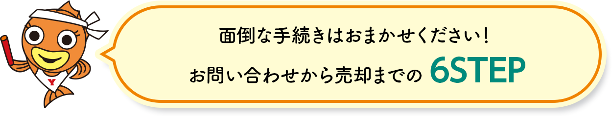 ⾯倒な⼿続きはおまかせください！ お問い合わせから売却までの 6STEP