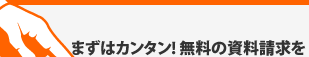 まずはカンタン!無料の資料請求を