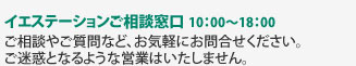 イエステーションご相談窓口 10：00～18：00 ご相談やご質問など、お気軽にお問合せください。ご迷惑となるような営業はいたしません。