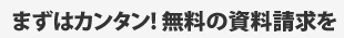 まずはカンタン!無料の資料請求を