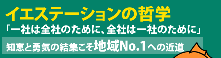 イエステーションの哲学「一社は全社のために、全社は一社のために」知恵と勇気の結集こそ地域No.1への近道