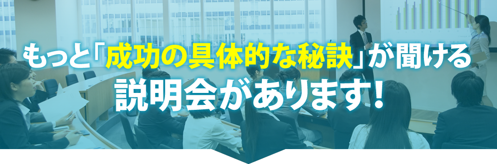 もっと「成功の具体的な秘訣」が聞ける説明会があります！