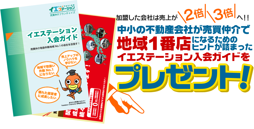 加盟した会社は売上が２倍 ３倍へ！！ 中小の不動産会社が売買仲介で地域1番店になるためのヒントが詰まったイエステーション入会ガイドをプレゼント！