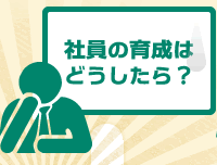 社員の育成はどうしたら？