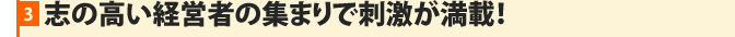 志の高い経営者の集まりで刺激が満載！