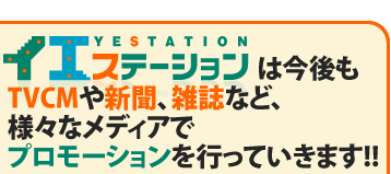 イエステーションは今後もTVCMや新聞、雑誌など、様々なメディアでプロモーションを行っていきます!!